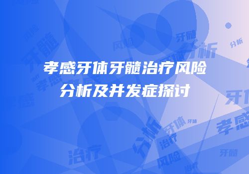 孝感牙体牙髓治疗风险分析及并发症探讨
