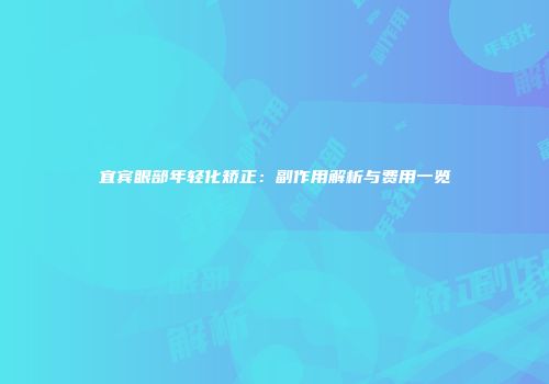 宜宾眼部年轻化矫正：副作用解析与费用一览