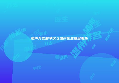 超声刀去皱争议与温州医生排名解析