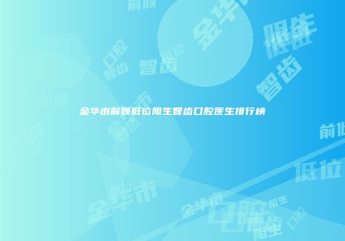 金华市前倾低位阻生智齿口腔医生排行榜