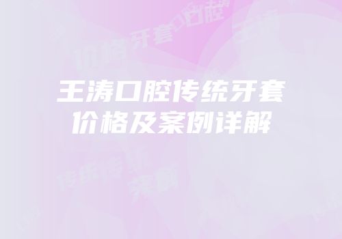 王涛口腔传统牙套价格及案例详解