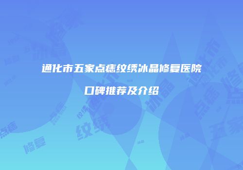 通化市五家点痣纹绣冰晶修复医院口碑推荐及介绍