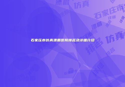 石家庄市仿真漂眉医院排名及详细介绍