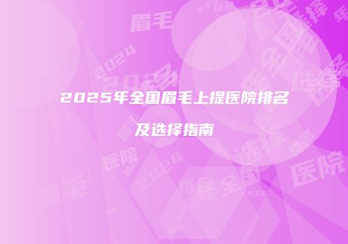 2025年全国眉毛上提医院排名及选择指南