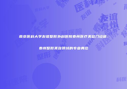 南京医科大学友谊整形外科医院泰州医疗美容门诊部：泰州整形美容领域的专业典范