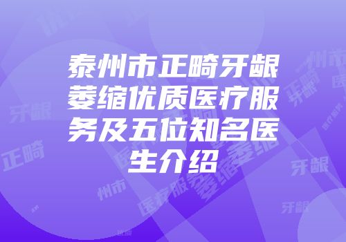 泰州市正畸牙龈萎缩优质医疗服务及五位知名医生介绍
