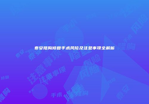 泰安隆胸修复手术风险及注意事项全解析