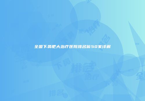 全国下鼻肥大治疗医院排名前50家详解
