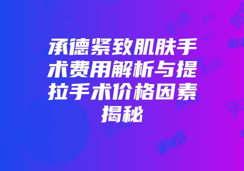 承德紧致肌肤手术费用解析与提拉手术价格因素揭秘