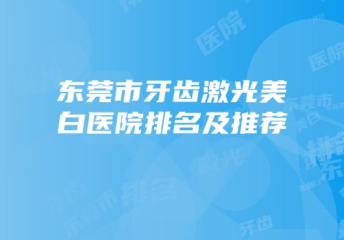 东莞市牙齿激光美白医院排名及推荐