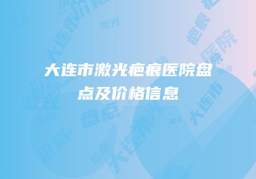 大连市激光疤痕医院盘点及价格信息