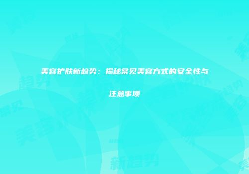 美容护肤新趋势：揭秘常见美容方式的安全性与注意事项