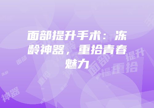 面部提升手术：冻龄神器，重拾青春魅力