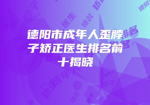 德阳市成年人歪脖子矫正医生排名前十揭晓