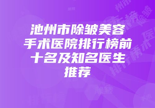 池州市除皱美容手术医院排行榜前十名及知名医生推荐