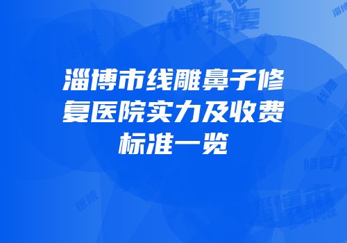 淄博市线雕鼻子修复医院实力及收费标准一览