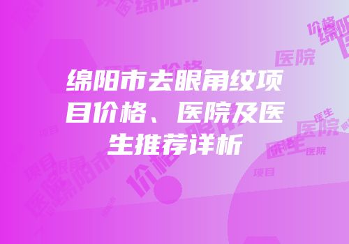 绵阳市去眼角纹项目价格、医院及医生推荐详析