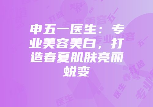 申五一医生：专业美容美白，打造春夏肌肤亮丽蜕变