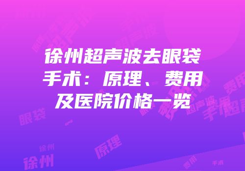 徐州超声波去眼袋手术：原理、费用及医院价格一览