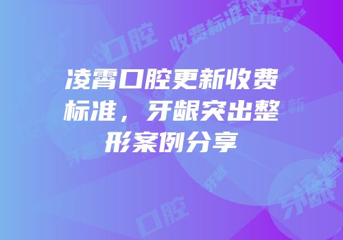 凌霄口腔更新收费标准，牙龈突出整形案例分享