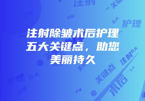 注射除皱术后护理五大关键点，助您美丽持久