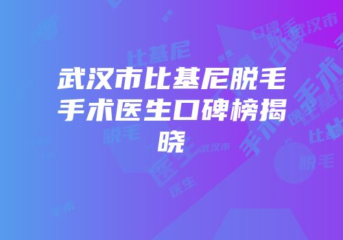 武汉市比基尼脱毛手术医生口碑榜揭晓