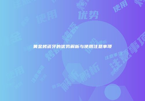 黄金烤瓷牙的优势解析与使用注意事项