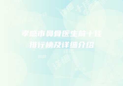 孝感市鼻骨医生前十佳排行榜及详细介绍