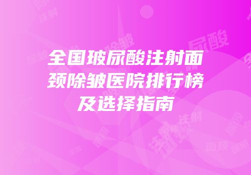 全国玻尿酸注射面颈除皱医院排行榜及选择指南