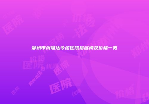 郑州市线雕法令纹医院排名榜及价格一览