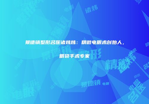景德镇整形名医诸炜炜：精微电眼术创始人，眼袋手术专家