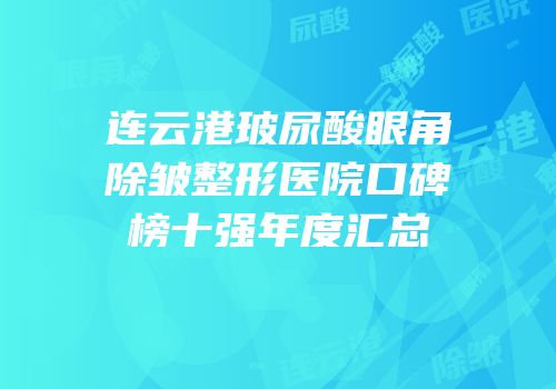 连云港玻尿酸眼角除皱整形医院口碑榜十强年度汇总