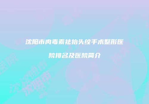 沈阳市肉毒素祛抬头纹手术整形医院排名及医院简介