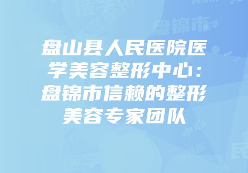 盘山县人民医院医学美容整形中心：盘锦市信赖的整形美容专家团队