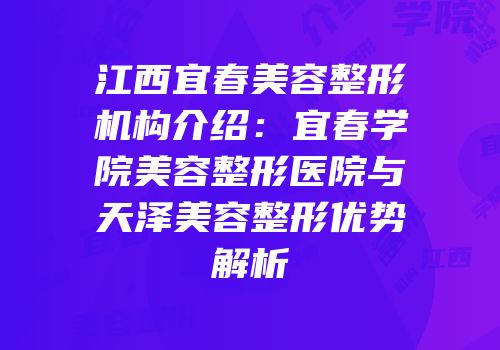 江西宜春美容整形机构介绍：宜春学院美容整形医院与天泽美容整形优势解析
