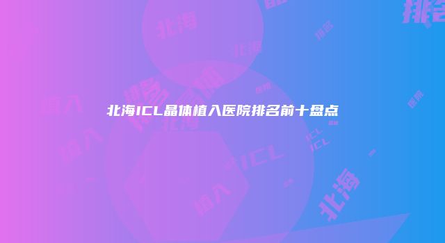 北海ICL晶体植入医院排名前十盘点