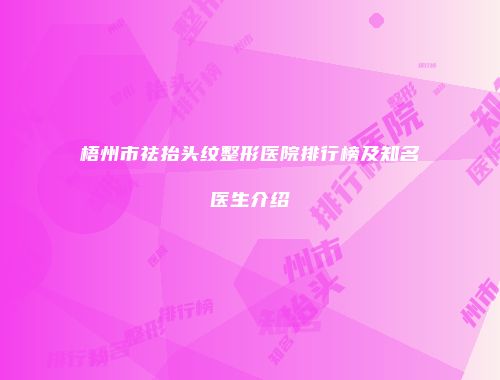 梧州市祛抬头纹整形医院排行榜及知名医生介绍