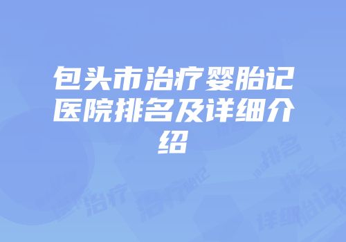 包头市治疗婴胎记医院排名及详细介绍