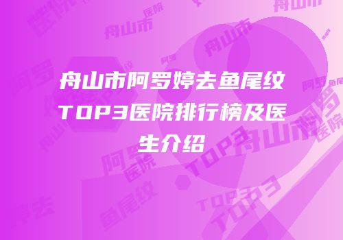 舟山市阿罗婷去鱼尾纹TOP3医院排行榜及医生介绍