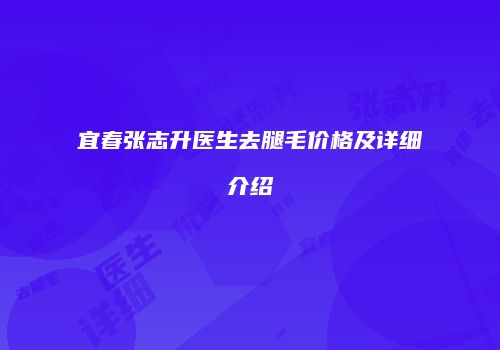 宜春张志升医生去腿毛价格及详细介绍