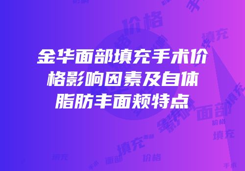 金华面部填充手术价格影响因素及自体脂肪丰面颊特点