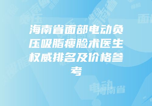 海南省面部电动负压吸脂瘦脸术医生权威排名及价格参考