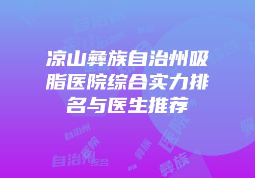 凉山彝族自治州吸脂医院综合实力排名与医生推荐