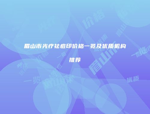 眉山市光疗祛痘印价格一览及优质机构推荐