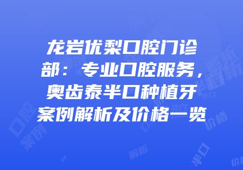 龙岩优梨口腔门诊部：专业口腔服务，奥齿泰半口种植牙案例解析及价格一览