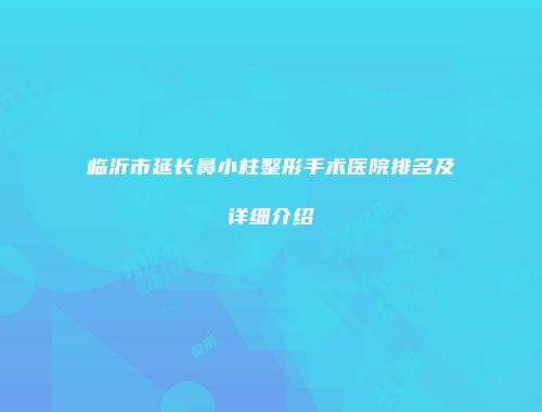 临沂市延长鼻小柱整形手术医院排名及详细介绍