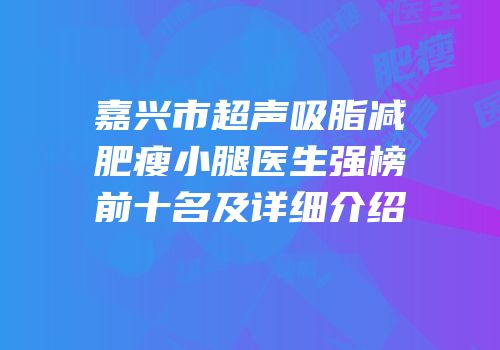 嘉兴市超声吸脂减肥瘦小腿医生强榜前十名及详细介绍