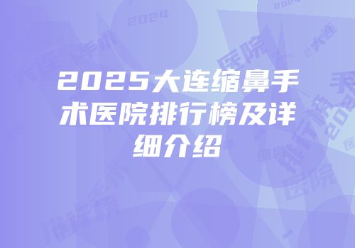 2025大连缩鼻手术医院排行榜及详细介绍