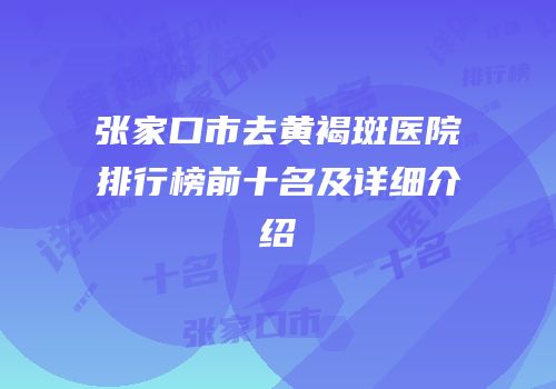 张家口市去黄褐斑医院排行榜前十名及详细介绍