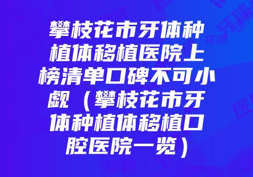 攀枝花市牙体种植体移植医院上榜清单口碑不可小觑（攀枝花市牙体种植体移植口腔医院一览）